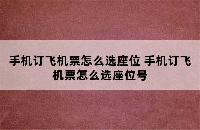 手机订飞机票怎么选座位 手机订飞机票怎么选座位号